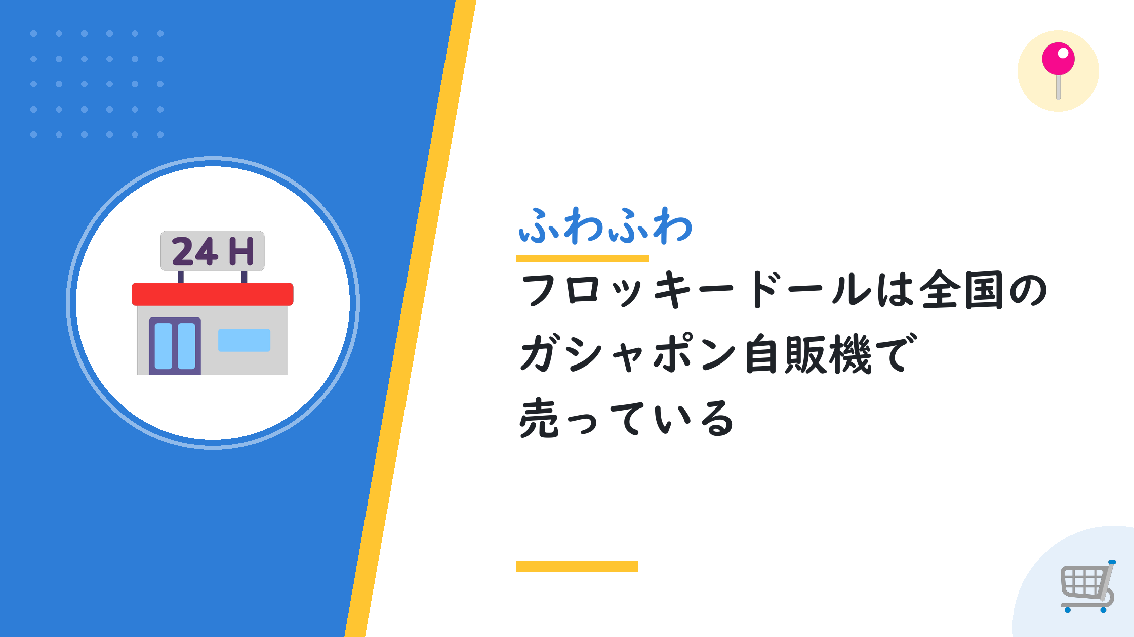 ふわふわフロッキードールは全国のガシャポン自販機で売っている